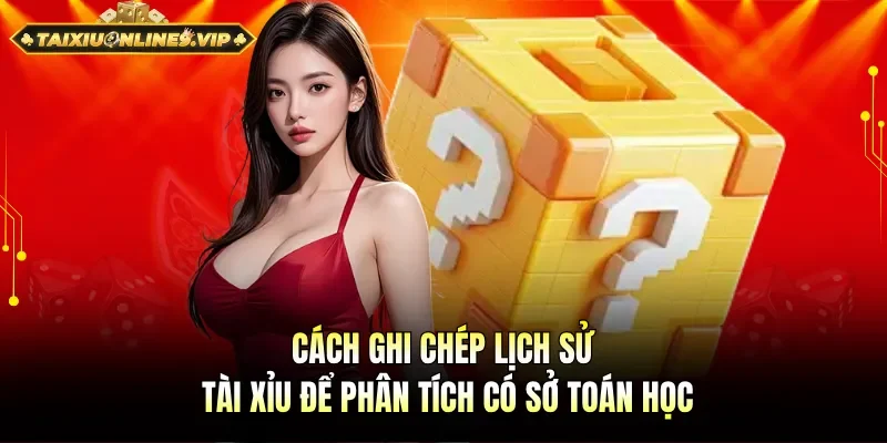 Cách ghi chép lịch sử tài xỉu để phân tích kết quả chính xác