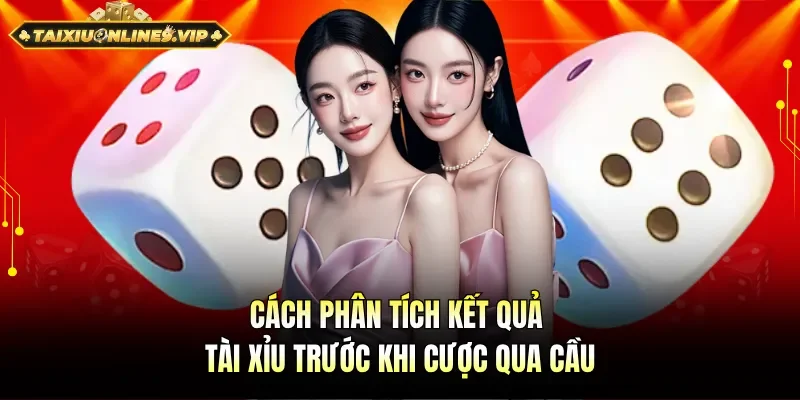 Cách phân tích kết quả tài xỉu tối ưu khi cược qua cầu