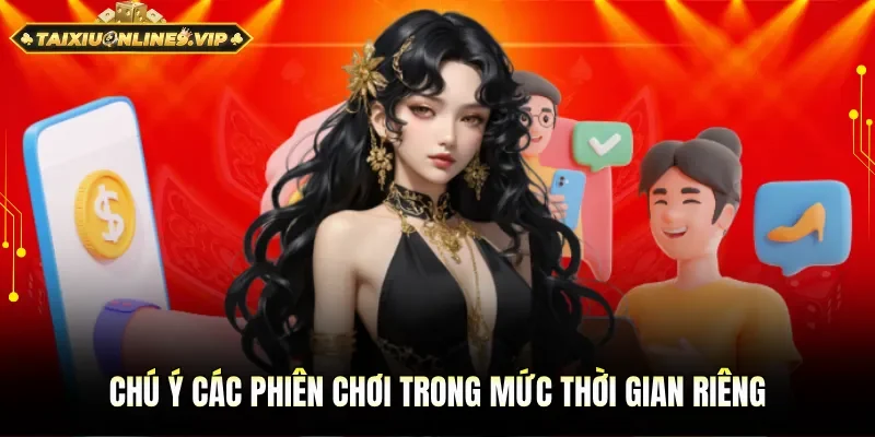 Lưu ý các phiên chơi trong mức thời gian riêng