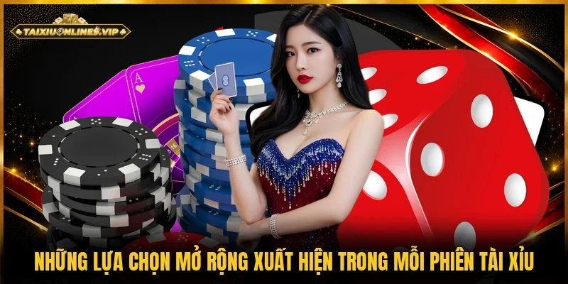 Mỗi phiên Tài Xỉu đều có những lựa chọn mở rộng