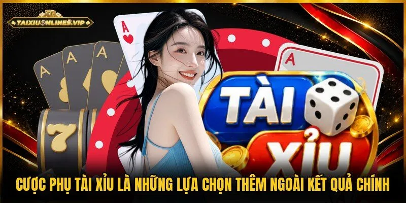 Cược phụ tài xỉu là những kiểu chơi ngoài cửa chính O/U
