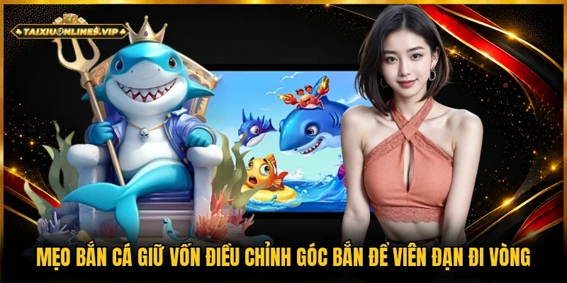 Mẹo bắn cá giữ vốn điều chỉnh góc bắn đi theo vòng