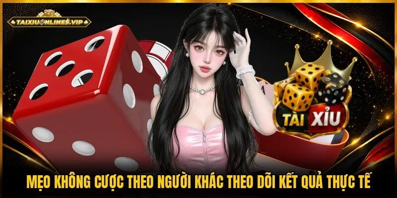 Theo dõi kết quả thực tế là mẹo không cược theo người khác