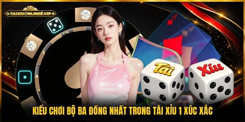 Cược bộ ba đồng nhất hiệu quả trong tài xỉu